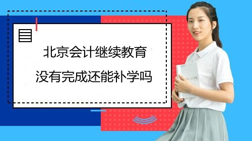 北京會(huì)計(jì)繼續(xù)教育沒(méi)有完成還能補(bǔ)學(xué)嗎