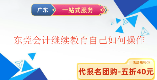 2025東莞會(huì)計(jì)繼續(xù)教育自己如何操作 2025東莞會(huì)計(jì)繼續(xù)教育自己如何操作