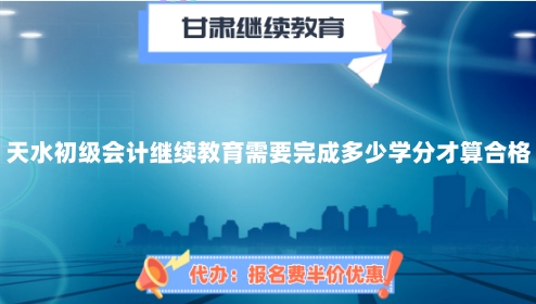 天水市初級(jí)會(huì)計(jì)繼續(xù)教育需要完成多少學(xué)分才算合格? 天水市初級(jí)會(huì)計(jì)繼續(xù)教育需要完成多少學(xué)分才算合格?