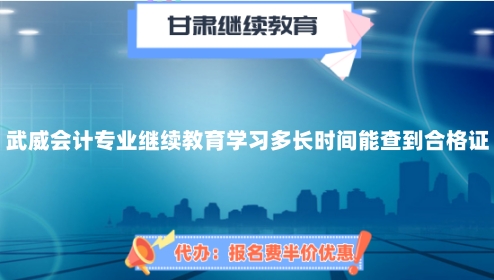 完成2024年武威會計專業繼續教育學習多長時間能查到合格證? 完成2024年武威會計專業繼續教育學習多長時間能查到合格證?