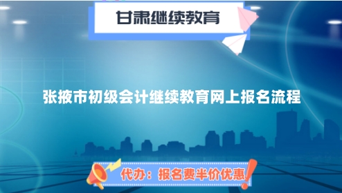 2024年張掖市初級(jí)會(huì)計(jì)繼續(xù)教育網(wǎng)上報(bào)名流程 2024年張掖市初級(jí)會(huì)計(jì)繼續(xù)教育網(wǎng)上報(bào)名流程