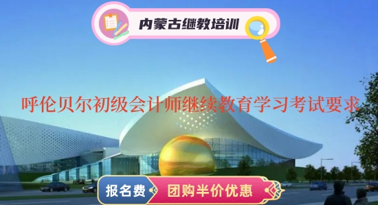 2024年呼倫貝爾市初級會計師繼續(xù)教育學習要求和考試要求 2024年呼倫貝爾市初級會計師繼續(xù)教育學習要求和考試要求