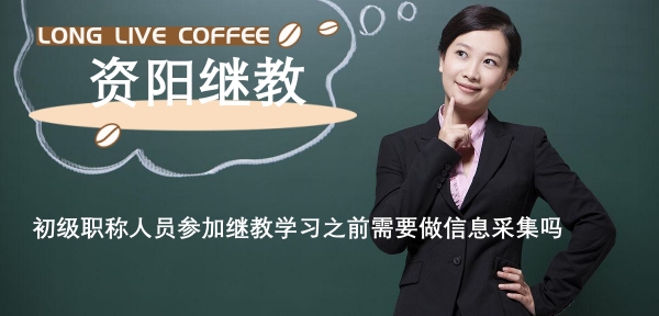 參加2024年資陽初級職稱人員參加繼教學(xué)習(xí)之前需要做信息采集嗎 參加2024年資陽初級職稱人員參加繼教學(xué)習(xí)之前需要做信息采集嗎